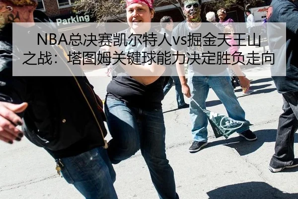 NBA总决赛凯尔特人vs掘金天王山之战：塔图姆关键球能力决定胜负走向